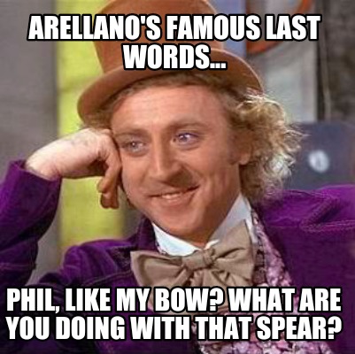 arellanos-famous-last-words...-phil-like-my-bow-what-are-you-doing-with-that-spe