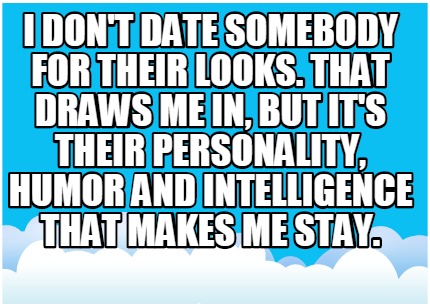 i-dont-date-somebody-for-their-looks.-that-draws-me-in-but-its-their-personality