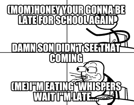 momhoney-your-gonna-be-late-for-school-again-meim-eating-whispers-wait-im-late..