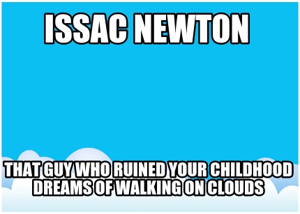 issac-newton-that-guy-who-ruined-your-childhood-dreams-of-walking-on-clouds