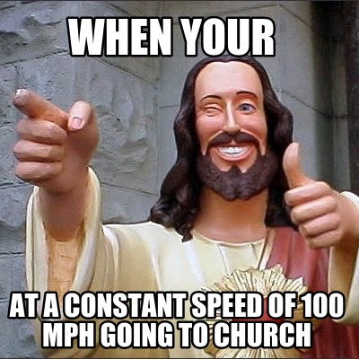 when-your-at-a-constant-speed-of-100-mph-going-to-church