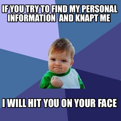 if-you-try-to-find-my-personal-information-and-knapt-me-i-will-hit-you-on-your-f