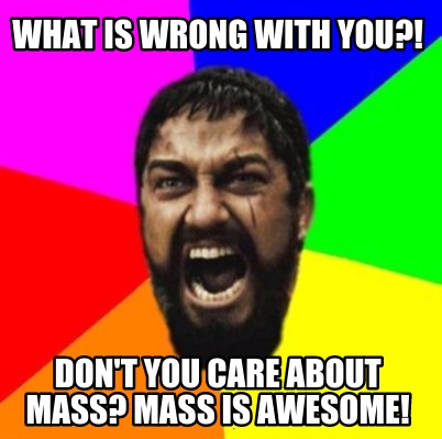 what-is-wrong-with-you-dont-you-care-about-mass-mass-is-awesome