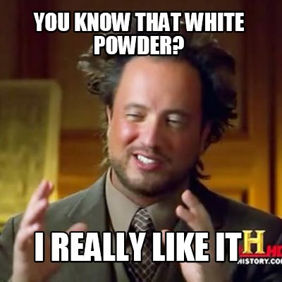 you-know-that-white-powder-i-really-like-it