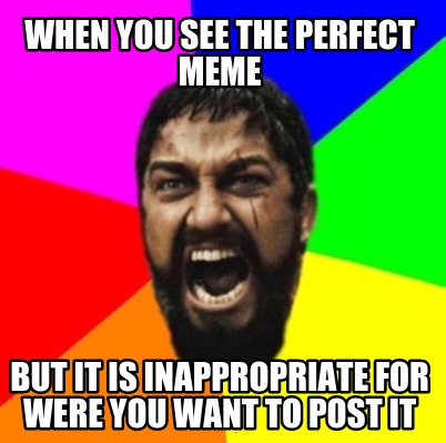 when-you-see-the-perfect-meme-but-it-is-inappropriate-for-were-you-want-to-post-