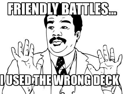 friendly-battles...-i-used-the-wrong-deck