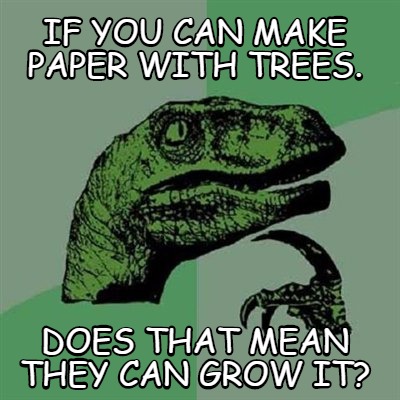 if-you-can-make-paper-with-trees.-does-that-mean-they-can-grow-it