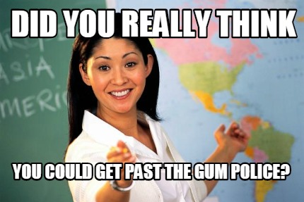 did-you-really-think-you-could-get-past-the-gum-police