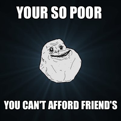 your-so-poor-you-cant-afford-friends