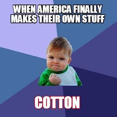 when-america-finally-makes-their-own-stuff-cotton