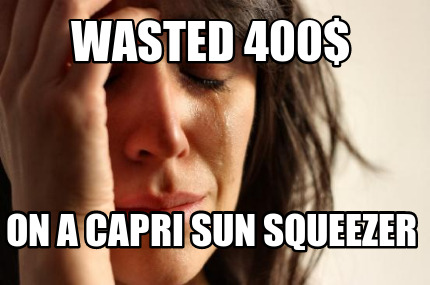 wasted-400-on-a-capri-sun-squeezer