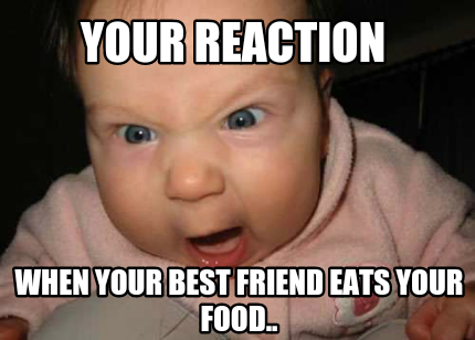 your-reaction-when-your-best-friend-eats-your-food