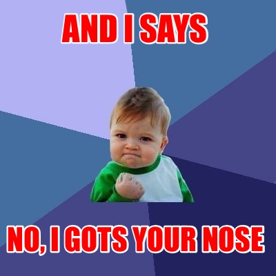 and-i-says-no-i-gots-your-nose