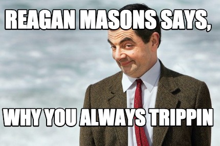 reagan-masons-says-why-you-always-trippin