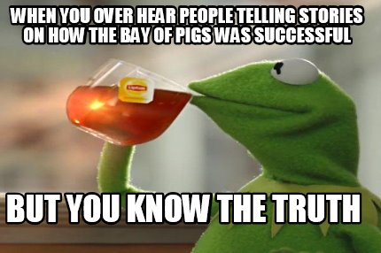 when-you-over-hear-people-telling-stories-on-how-the-bay-of-pigs-was-successful-