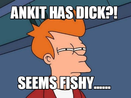 ankit-has-dick-seems-fishy