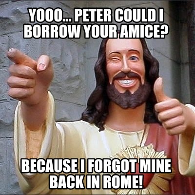 yooo...-peter-could-i-borrow-your-amice-because-i-forgot-mine-back-in-rome