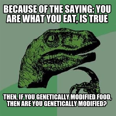 because-of-the-saying-you-are-what-you-eat-is-true-then-if-you-genetically-modif