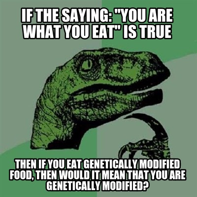 if-the-saying-you-are-what-you-eat-is-true-then-if-you-eat-genetically-modified-