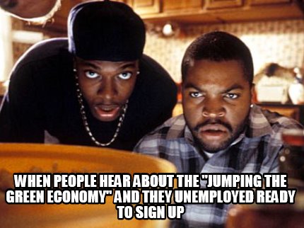 when-people-hear-about-the-jumping-the-green-economy-and-they-unemployed-ready-t