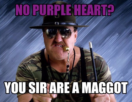 no-purple-heart-you-sir-are-a-maggot