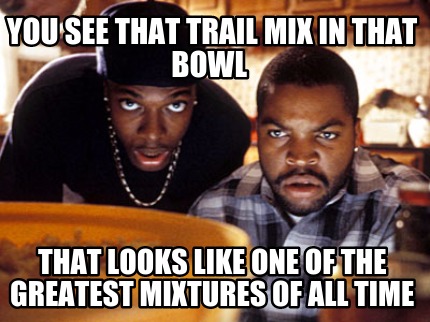 you-see-that-trail-mix-in-that-bowl-that-looks-like-one-of-the-greatest-mixtures