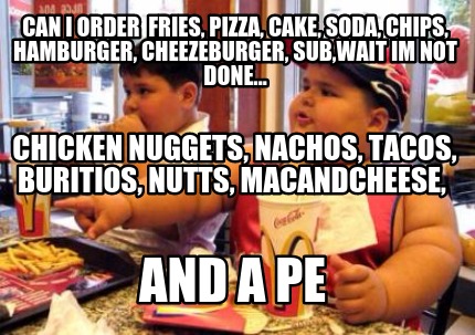 can-i-order-fries-pizza-cake-soda-chips-hamburger-cheezeburger-subwait-im-not-do