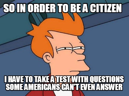 so-in-order-to-be-a-citizen-i-have-to-take-a-test-with-questions-some-americans-