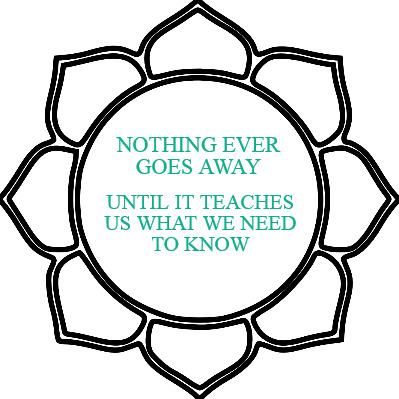 nothing-ever-goes-away-until-it-teaches-us-what-we-need-to-know