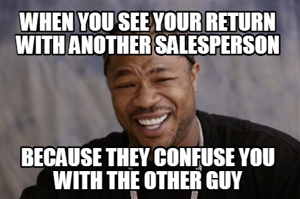 when-you-see-your-return-with-another-salesperson-because-they-confuse-you-with-