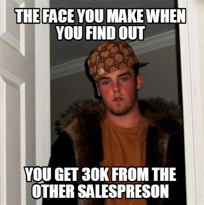 the-face-you-make-when-you-find-out-you-get-30k-from-the-other-salespreson