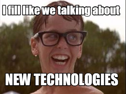 i-fill-like-we-talking-about-new-technologies