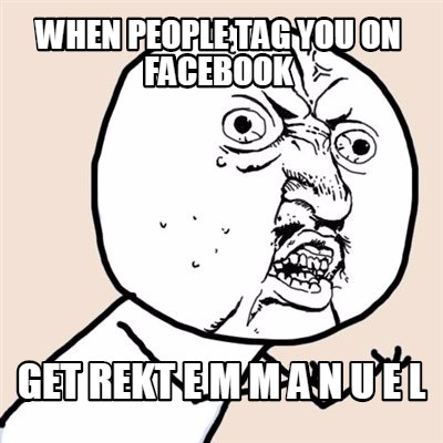 when-people-tag-you-on-facebook-get-rekt-e-m-m-a-n-u-e-l