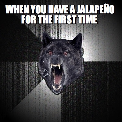 when-you-have-a-jalapeo-for-the-first-time