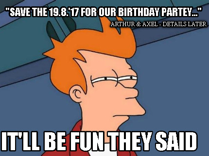 save-the-19.8.17-for-our-birthday-partey...-itll-be-fun-they-said-arthur-axel-de
