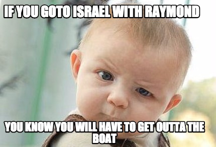 if-you-goto-israel-with-raymond-you-know-you-will-have-to-get-outta-the-boat