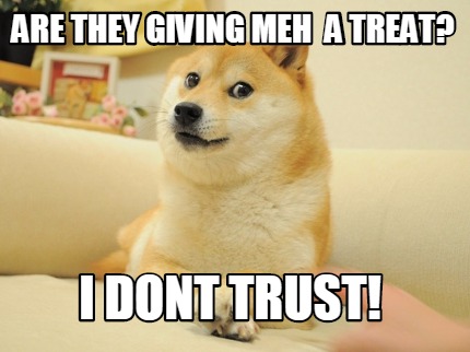 are-they-giving-meh-a-treat-i-dont-trust