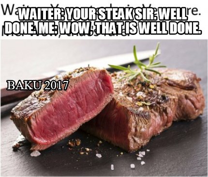 waiter-your-steak-sir.-well-done.-me-wow-that-is-well-done.-baku-2017