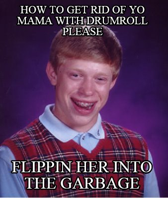 how-to-get-rid-of-yo-mama-with-drumroll-please-flippin-her-into-the-garbage