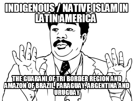 indigenous-native-islam-in-latin-america-the-guarani-of-tri-border-region-and-am