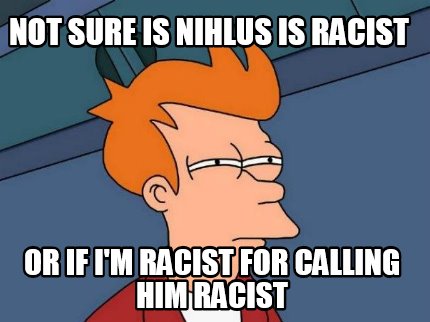 not-sure-is-nihlus-is-racist-or-if-im-racist-for-calling-him-racist
