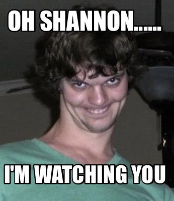 oh-shannon......-im-watching-you