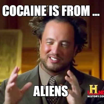 cocaine-is-from-...-aliens