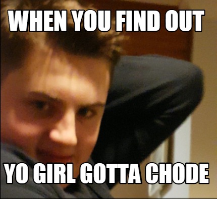 when-you-find-out-yo-girl-gotta-chode