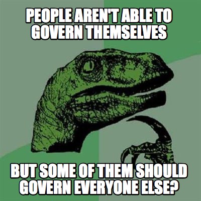 people-arent-able-to-govern-themselves-but-some-of-them-should-govern-everyone-e