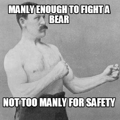 manly-enough-to-fight-a-bear-not-too-manly-for-safety