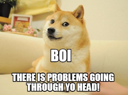 boi-there-is-problems-going-through-yo-head