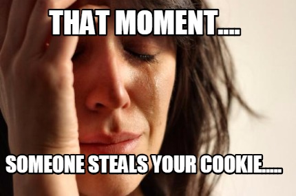 that-moment....-someone-steals-your-cookie