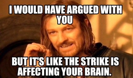 i-would-have-argued-with-you-but-its-like-the-strike-is-affecting-your-brain