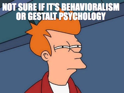 not-sure-if-its-behavioralism-or-gestalt-psychology